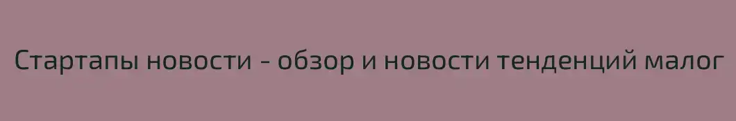 Стартапы новости - обзор и новости тенденций малог